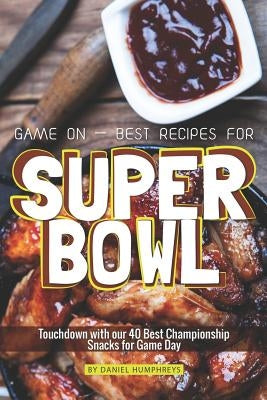 Game on - Best Recipes for Super Bowl: Touchdown with Our 40 Best Championship Snacks for Game Day by Humphreys, Daniel