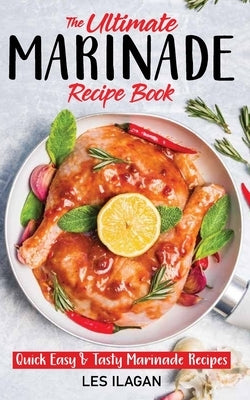 The Ultimate MARINADE RECIPE BOOK by Ilagan, Les