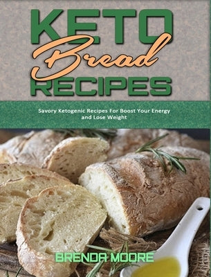 Keto Bread Recipes: Savory Ketogenic Recipes For Boost Your Energy and Lose Weight by Moore, Brenda