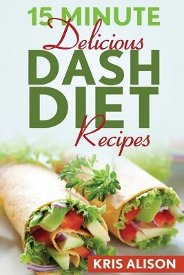 15 Minute Delicious DASH Diet Recipes by Alison, Kris