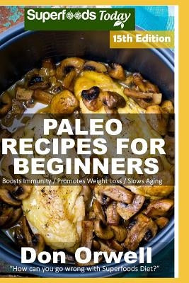 Paleo Recipes for Beginners: 275 Recipes of Quick & Easy Cooking Full of Gluten Free and Wheat Free Recipes by Orwell, Don