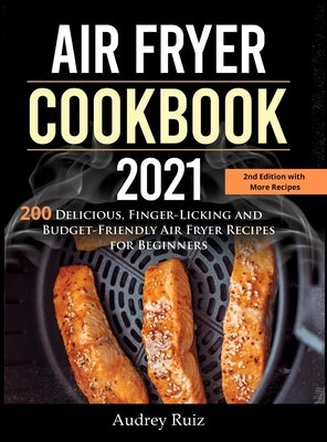 Air Fryer Cookbook 2021: 200 Delicious, Finger-Licking and Budget-Friendly Air Fryer Recipes for Beginners by Ruiz, Audrey