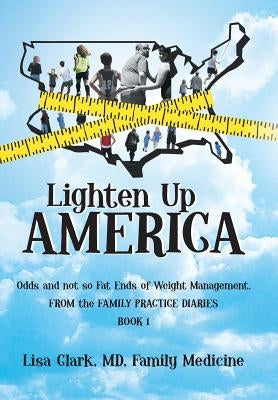 Lighten Up, America: Odds and Not-So-Fat Ends of Weight Management by Clark MD Family Medicine, Lisa