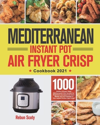 Mediterranean Instant Pot Air Fryer Crisp Cookbook 2021: 1000 Healthy & Super-Tasty Mediterranean Diet Recipes for Beginners and Advanced Users (Maste by Scoty, Rebun