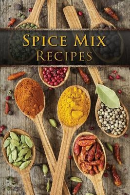 Spice Mix Recipes: Top 50 Most Delicious Dry Spice Mixes [A Seasoning Cookbook] by Hatfield, Julie