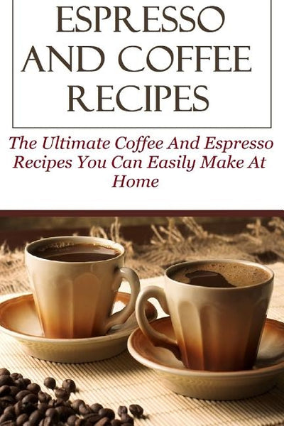 Espresso And Coffee Recipes: The Ultimate Coffee And Espresso Recipes You Can Easily Make At Home by Lock, David