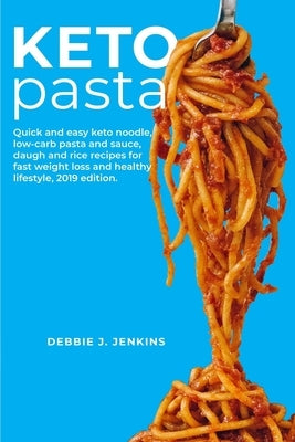 Keto Pasta: Quick and easy keto noodle, low-carb pasta & sauce, daugh and rice recipes for fast weight loss and healthy lifestyle by Jenkins, Debbie J.
