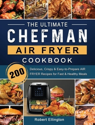 The Ultimate Chefman Air Fryer Cookbook: 200 Delicious, Crispy & Easy-to-Prepare Air Fryer Recipes for Fast & Healthy Meals by Ellington, Robert