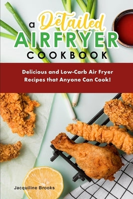 A Detailed Air Fryer Cookbook: Delicious and Low-Carb Air Fryer Recipes that Anyone Can Cook! by Brooks, Jacquiline