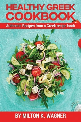 Healthy Greek Cookbook: Authentic Recipes from a Greek recipe book by K. Wagner, Milton