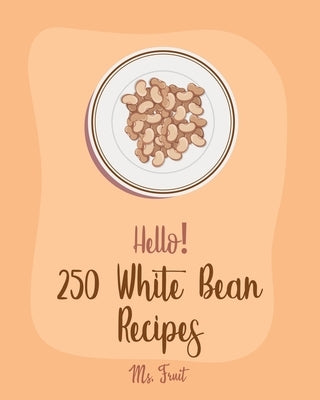 Hello! 250 White Bean Recipes: Best White Bean Cookbook Ever For Beginners [Book 1] by Fruit