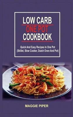 Low Carb One Pot Cookbook: Quick And Easy Recipes In One Pot (Skillet, Slow Cooker, Dutch Oven And Pot) by Piper, Maggie