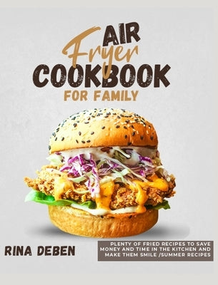 Air Fryer Cookbook for Family: Plenty of Fried Recipes to Save Money and Time in the Kitchen and Make Them Smile [Summer Recipes Included] by Deben, Rina