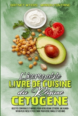 L'incroyable Livre De Cuisine Du Régime Cétogène: Recettes Conviviales Et Rapides Pour Votre Régime Cétogène. Une Alimentation Plus Facile Et Plus Sai by Myers, Britney