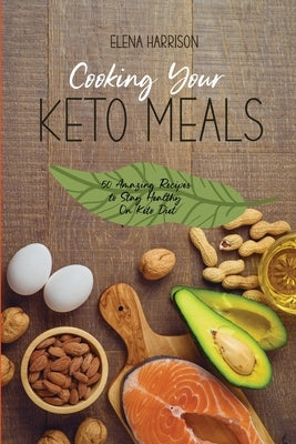 Cooking Your Keto Meals: 50 Amazing Recipes to Stay Healthy On Keto Diet by Harrison, Elena