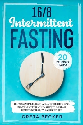 16/8 Intermittent Fasting: The 9 Essential Rules that Make the Difference in Losing Weight + 5 Key Steps to Increase Results With a Low Carb Keto by Becker, Greta