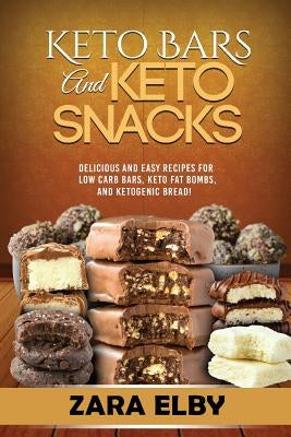 Keto Bars and Keto Snacks: Delicious and Easy Recipes for Low Carb Bars, Keto Fat Bombs, and Ketogenic Bread! by Elby, Zara