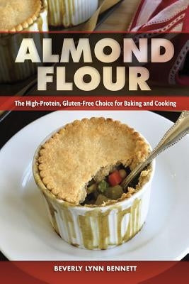 Almond Flour: The High-Protein, Gluten-Free Choice for Baking and Cooking by Bennett, Beverly Lynn