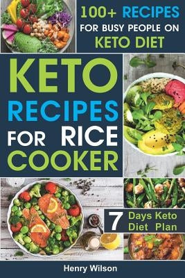 Keto Recipes for Rice Cooker: Best Whole Food Ketogenic Rice Cooker Cookbook for Everyone. 7-Days Keto Diet Plan for Weight Loss! by Wilson, Henry