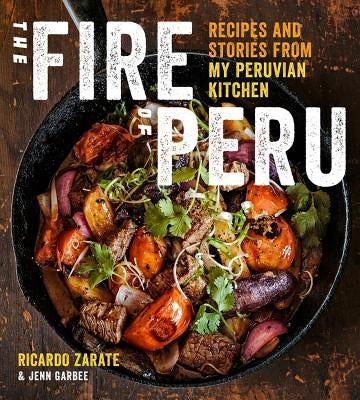 The Fire of Peru: Recipes and Stories from My Peruvian Kitchen by Zarate, Ricardo