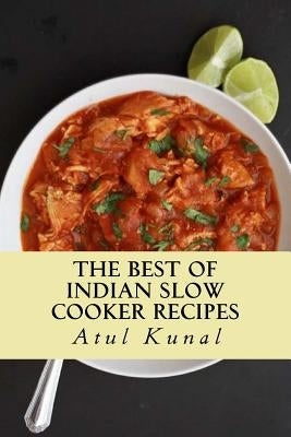 The Best of Indian Slow Cooker Recipes: You Don't Need That Restaurant Reservation by Kunal, Mr Atul