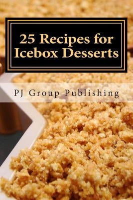 25 Recipes for Icebox Desserts: Icebox Cakes, Pies and More by Publishing, Pj Group