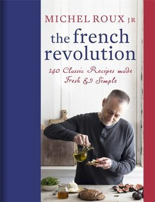 The French Revolution: 140 Classic Recipes Made Fresh & Simple by Roux Jr, Michel