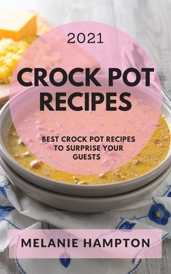 Crock Pot Recipes 2021: Best Crock Pot Recipes to Surprise Your Guests by Hampton, Melanie