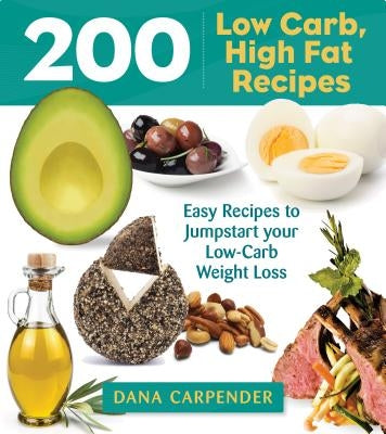 200 Low-Carb, High-Fat Recipes: Easy Recipes to Jumpstart Your Low-Carb Weight Loss by Carpender, Dana