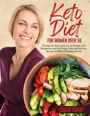 Keto Diet for Women Over 50: The Step-by-Step Guide to Lose Weight, Start Metabolism and Feel Young. Tasty and Delicious Recipes To Obtain Immediat by Grant, Sarah