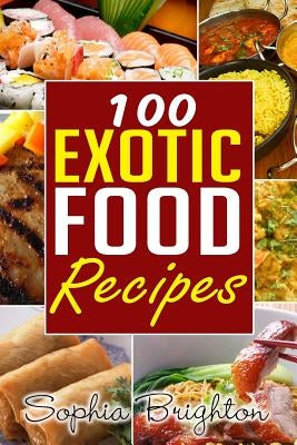 100 Exotic Food Recipes by Briighton, Sophia