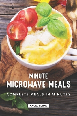 Minute Microwave Meals: Complete Meals in Minutes by Burns, Angel