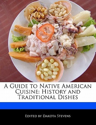 A Guide to Native American Cuisine: History and Traditional Dishes by Stevens, Dakota