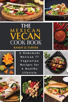 The Mexican Vegan Cookbook: A Homemade Mexican 77 Vegetarian Recipes for A healthy lifestyle by Turner, Randy D.