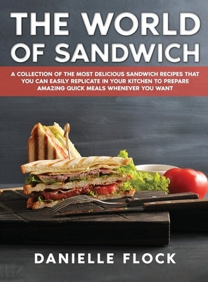 The World of Sandwich: A Collection of The Most Delicious Sandwich Recipes That You Can Easily Replicate in Your Kitchen To Prepare Amazing Q by Flock, Danielle