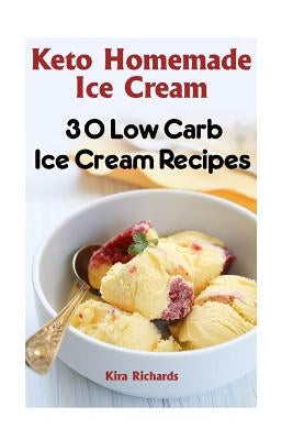 Keto Homemade Ice Cream: 30 Low Carb Ice Cream Recipes by Richards, Kira