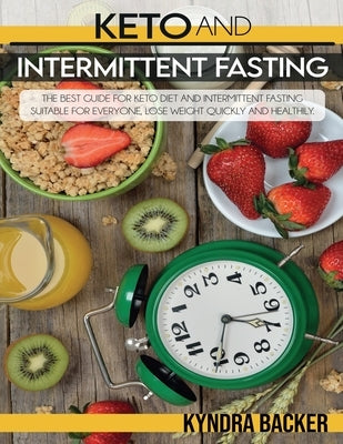 Ketogenic Diet And Intermittent Fasting: A Complete Guide to Weight Loss, Eats Healthily and Controlled by Losing Weight Quickly by Backer, Kyndra