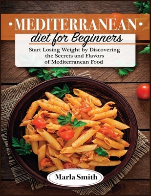 Mediterranean Diet for Beginners: Start Losing Weight by Discovering the Secrets and Flavors of Mediterranean Food by Smith, Marla