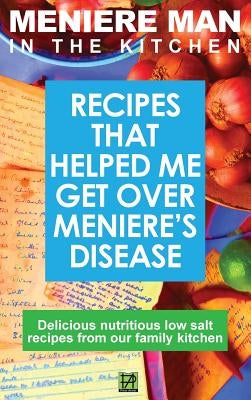 Meniere Man In The Kitchen: Recipes That Helped Me Get Over Meniere's. Delicious Low Salt Recipes From Our Family Kitchen by Meniere Man