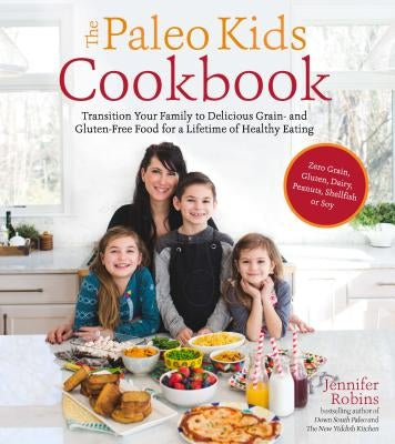 The Paleo Kids Cookbook: Transition Your Family to Delicious Grain- And Gluten-Free Food for a Lifetime of Healthy Eating by Robins, Jennifer