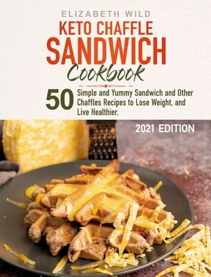 Keto Chaffle Sandwich Cookbook: 50 Simple and Yummy Sandwich and Other Chaffles Recipes to Lose Weight, and Live Healthier. by Wild, Elizabeth