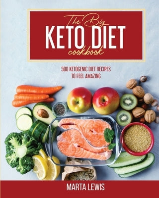 The Big Keto Diet Cookbook: 500 Ketogenic Diet Recipes To Feel Amazing by Lewis, Marta