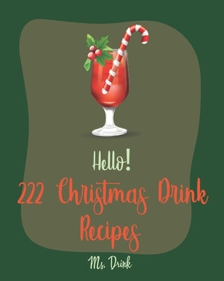 Hello! 222 Christmas Drink Recipes: Best Christmas Drink Cookbook Ever For Beginners [Rum Cocktail Recipe Book, Bourbon Cocktail Recipe Book, Cocktail by Drink