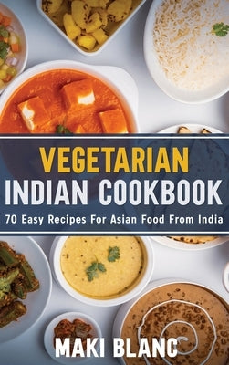 Vegetarian Indian Cookbook: 70 Easy Recipes For Asian Food From India by Blanc, Maki