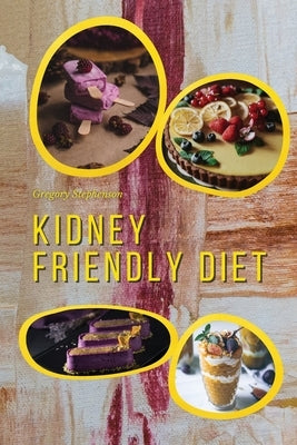 Kidney Friendly Diet: Irresistible Diabetic Friendly Recipes that Will Satisfy your Need for Sweet While Keeping Blood Sugar Under Control by Stephenson, Gregory