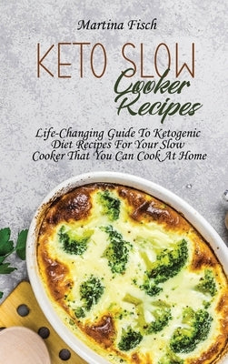 Keto Slow Cooker Recipes: Life-Changing Guide To Ketogenic Diet Recipes For Your Slow Cooker That You Can Cook At Home by Fisch, Karen