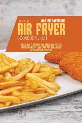 Complete Air Fryer Cookbook 2021: Quick, Easy, Healthy and Delicious Recipes including Keto, Low-Carb and Vegan Diet Options for Beginners by Bartolini, Marion