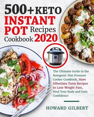 500+ Keto Instant Pot Recipes Cookbook 2020: The Ultimate Guide to The Ketogenic Diet Pressure Cooker Cookbook, Have Effortless Tasty Recipes to Lose by Gilbert, Howard Worcester