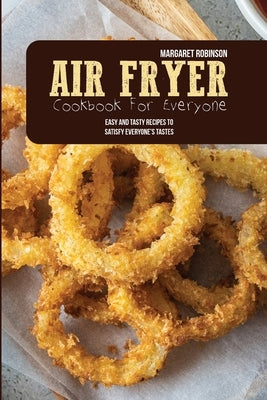 Air Fryer Cookbook For Everyone: Easy And Tasty Recipes To Satisfy Everyone's Tastes by Robinson, Margaret