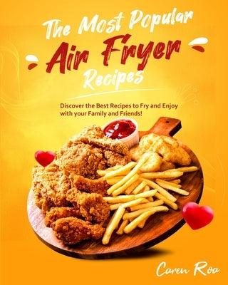 The Most Popular Air Fryer Recipes: Discover the Best Recipes to Fry and Enjoy with your Family and Friends! by Roa, Caren